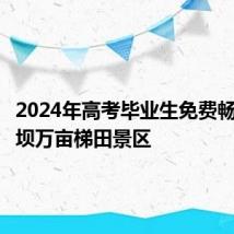 2024年高考毕业生免费畅游撒玛坝万亩梯田景区