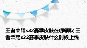 王者荣耀s32赛季皮肤在哪领取 王者荣耀s32赛季皮肤什么时候上线