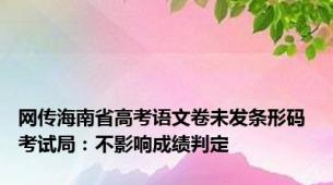 网传海南省高考语文卷未发条形码 考试局：不影响成绩判定