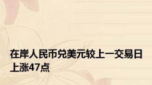 在岸人民币兑美元较上一交易日上涨47点