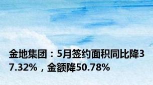 金地集团：5月签约面积同比降37.32%，金额降50.78%