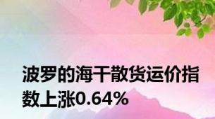 波罗的海干散货运价指数上涨0.64%