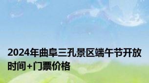 2024年曲阜三孔景区端午节开放时间+门票价格