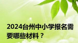 2024台州中小学报名需要哪些材料？