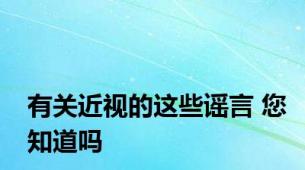 有关近视的这些谣言 您知道吗