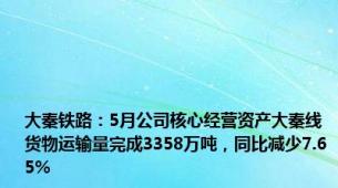 大秦铁路：5月公司核心经营资产大秦线货物运输量完成3358万吨，同比减少7.65%