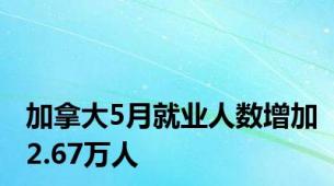 加拿大5月就业人数增加2.67万人