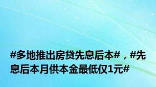 #多地推出房贷先息后本#，#先息后本月供本金最低仅1元#