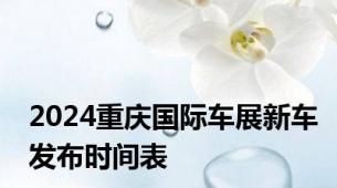 2024重庆国际车展新车发布时间表