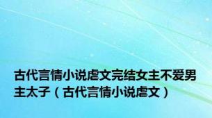 古代言情小说虐文完结女主不爱男主太子（古代言情小说虐文）