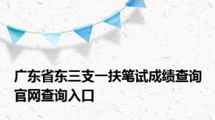 广东省东三支一扶笔试成绩查询官网查询入口