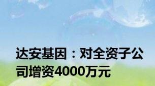 达安基因：对全资子公司增资4000万元