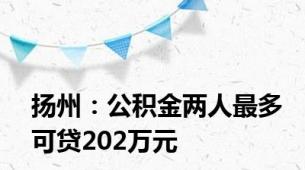 扬州：公积金两人最多可贷202万元