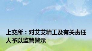 上交所：对艾艾精工及有关责任人予以监管警示