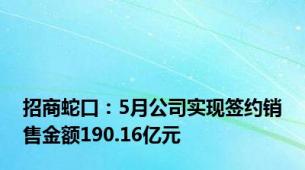 招商蛇口：5月公司实现签约销售金额190.16亿元