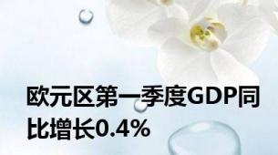 欧元区第一季度GDP同比增长0.4%