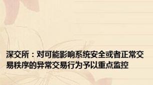 深交所：对可能影响系统安全或者正常交易秩序的异常交易行为予以重点监控