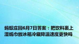 蚂蚁庄园6月7日答案：把饮料裹上湿纸巾放冰箱冷藏降温速度更快吗