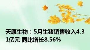 天康生物：5月生猪销售收入4.31亿元 同比增长8.56%