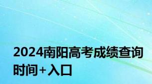 2024南阳高考成绩查询时间+入口