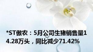 *ST傲农：5月公司生猪销售量14.28万头，同比减少71.42%