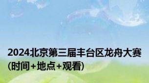 2024北京第三届丰台区龙舟大赛(时间+地点+观看)