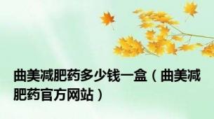 曲美减肥药多少钱一盒（曲美减肥药官方网站）