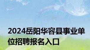 2024岳阳华容县事业单位招聘报名入口