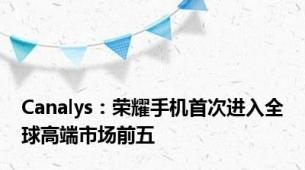 Canalys：荣耀手机首次进入全球高端市场前五