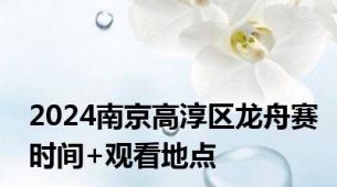 2024南京高淳区龙舟赛时间+观看地点