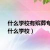 什么学校有殡葬专业（什么学校）