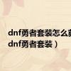 dnf勇者套装怎么获得（dnf勇者套装）