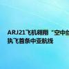 ARJ21飞机翱翔“空中丝路” 执飞首条中亚航线