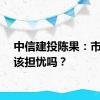 中信建投陈果：市场应该担忧吗？