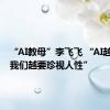 “AI教母”李飞飞 “AI越强大，我们越要珍视人性”