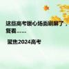 这些高考暖心场面刷屏了，值得反复看…… | 聚焦2024高考