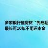 多家银行推房贷“先息后本”！最长可10年不用还本金