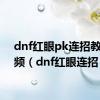 dnf红眼pk连招教学视频（dnf红眼连招）