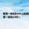 联想一体机B300上的接口（联想一体机b300）