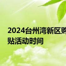 2024台州湾新区购车补贴活动时间