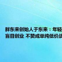 胖东来创始人于东来：年轻人不要盲目创业 不赞成单纯低价战