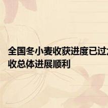 全国冬小麦收获进度已过六成 麦收总体进展顺利