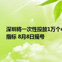 深圳将一次性投放1万个小汽车指标 8月8日摇号