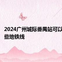 2024广州城际番禺站可以换乘哪些地铁线