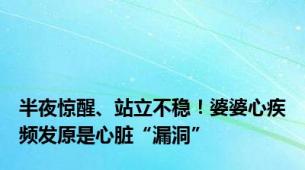 半夜惊醒、站立不稳！婆婆心疾频发原是心脏“漏洞”