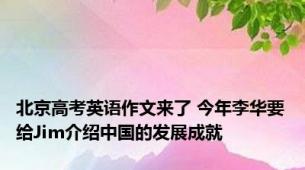 北京高考英语作文来了 今年李华要给Jim介绍中国的发展成就