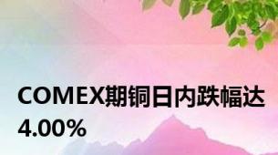 COMEX期铜日内跌幅达4.00%