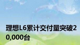 理想L6累计交付量突破20,000台