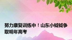 努力康复训练中！山东小钺钺争取明年高考