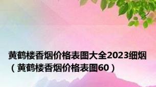 黄鹤楼香烟价格表图大全2023细烟（黄鹤楼香烟价格表图60）